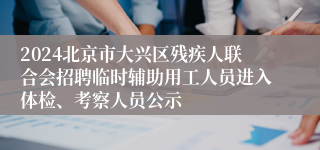 2024北京市大兴区残疾人联合会招聘临时辅助用工人员进入体检、考察人员公示