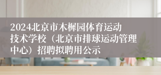 2024北京市木樨园体育运动技术学校（北京市排球运动管理中心）招聘拟聘用公示 