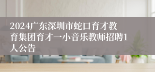 2024广东深圳市蛇口育才教育集团育才一小音乐教师招聘1人公告