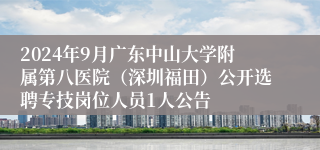 2024年9月广东中山大学附属第八医院（深圳福田）公开选聘专技岗位人员1人公告