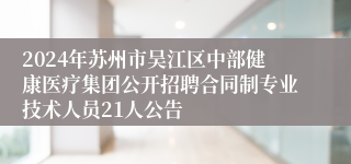 2024年苏州市吴江区中部健康医疗集团公开招聘合同制专业技术人员21人公告