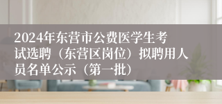 2024年东营市公费医学生考试选聘（东营区岗位）拟聘用人员名单公示（第一批）