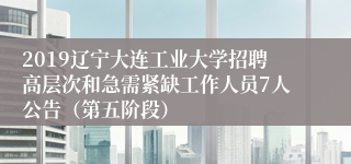 2019辽宁大连工业大学招聘高层次和急需紧缺工作人员7人公告（第五阶段）