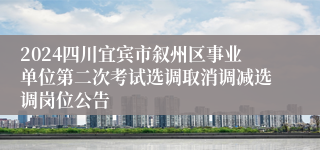 2024四川宜宾市叙州区事业单位第二次考试选调取消调减选调岗位公告