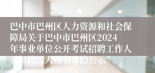 巴中市巴州区人力资源和社会保障局关于巴中市巴州区2024年事业单位公开考试招聘工作人员拟聘用人员名单的公示