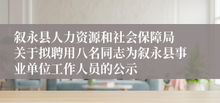 叙永县人力资源和社会保障局 关于拟聘用八名同志为叙永县事业单位工作人员的公示