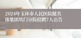 2024年玉环市人民医院健共体集团坎门分院招聘7人公告