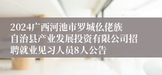 2024广西河池市罗城仫佬族自治县产业发展投资有限公司招聘就业见习人员8人公告