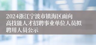 2024浙江宁波市镇海区面向高技能人才招聘事业单位人员拟聘用人员公示