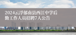 2024云浮郁南县西江中学后勤工作人员招聘7人公告