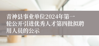 青神县事业单位2024年第一轮公开引进优秀人才第四批拟聘用人员的公示