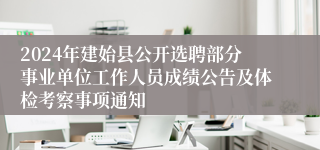 2024年建始县公开选聘部分事业单位工作人员成绩公告及体检考察事项通知