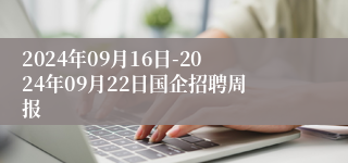 2024年09月16日-2024年09月22日国企招聘周报