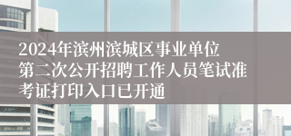 2024年滨州滨城区事业单位第二次公开招聘工作人员笔试准考证打印入口已开通