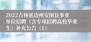 2022吉林延边州安图县事业单位招聘（含专项招聘高校毕业生）补充公告（1）