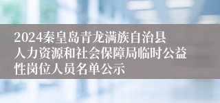 2024秦皇岛青龙满族自治县人力资源和社会保障局临时公益性岗位人员名单公示