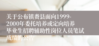 关于公布镇赉县面向1999-2000年委托培养或定向培养毕业生招聘辅助性岗位人员笔试成绩的公告