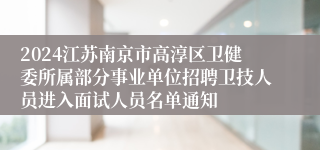 2024江苏南京市高淳区卫健委所属部分事业单位招聘卫技人员进入面试人员名单通知