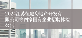 2024江苏恒驰房地产开发有限公司等四家国有企业招聘体检公告