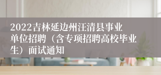 2022吉林延边州汪清县事业单位招聘（含专项招聘高校毕业生）面试通知