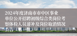 2024年度济南市市中区事业单位公开招聘初级综合类岗位考察体检人员递补及岗位取消情况公告（第一批）