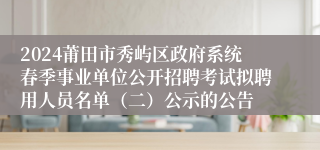 2024莆田市秀屿区政府系统春季事业单位公开招聘考试拟聘用人员名单（二）公示的公告