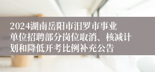 2024湖南岳阳市汨罗市事业单位招聘部分岗位取消、核减计划和降低开考比例补充公告