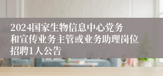 2024国家生物信息中心党务和宣传业务主管或业务助理岗位招聘1人公告