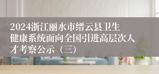 2024浙江丽水市缙云县卫生健康系统面向全国引进高层次人才考察公示（三）