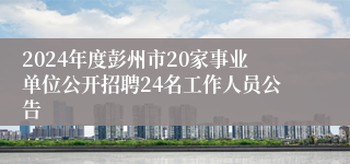 2024年度彭州市20家事业单位公开招聘24名工作人员公告