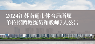 2024江苏南通市体育局所属单位招聘教练员和教师7人公告