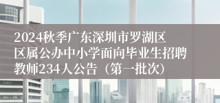 2024秋季广东深圳市罗湖区区属公办中小学面向毕业生招聘教师234人公告（第一批次）