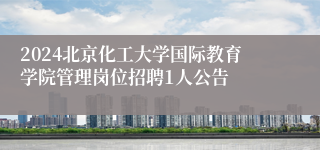 2024北京化工大学国际教育学院管理岗位招聘1人公告