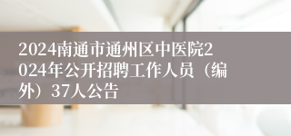 2024南通市通州区中医院2024年公开招聘工作人员（编外）37人公告