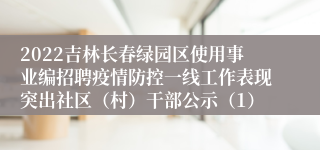 2022吉林长春绿园区使用事业编招聘疫情防控一线工作表现突出社区（村）干部公示（1）