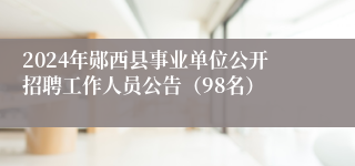 2024年郧西县事业单位公开招聘工作人员公告（98名）