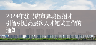 2024年驻马店市驿城区招才引智引进高层次人才笔试工作的通知