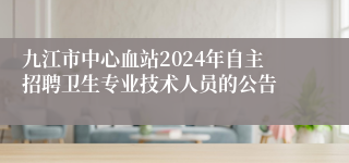 九江市中心血站2024年自主招聘卫生专业技术人员的公告