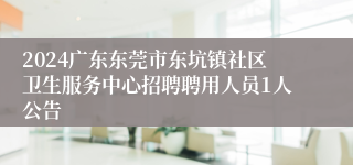 2024广东东莞市东坑镇社区卫生服务中心招聘聘用人员1人公告