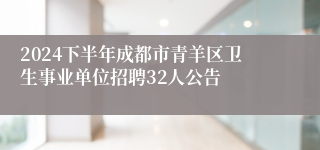 2024下半年成都市青羊区卫生事业单位招聘32人公告