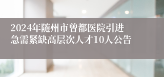 2024年随州市曾都医院引进急需紧缺高层次人才10人公告