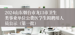 2024山东烟台市龙口市卫生类事业单位公费医学生拟聘用人员公示（第一批）