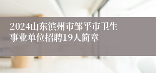 2024山东滨州市邹平市卫生事业单位招聘19人简章