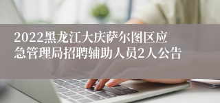 2022黑龙江大庆萨尔图区应急管理局招聘辅助人员2人公告