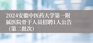 2024安徽中医药大学第一附属医院骨干人员招聘1人公告 （第二批次）