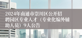 2024年南通市崇川区公开招聘园区专业人才（专业化编外辅助人员）9人公告