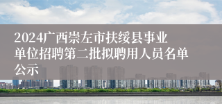 2024广西崇左市扶绥县事业单位招聘第二批拟聘用人员名单公示