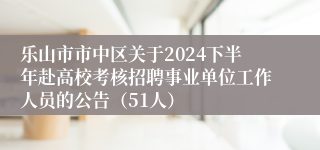 乐山市市中区关于2024下半年赴高校考核招聘事业单位工作人员的公告（51人）