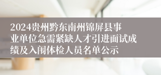 2024贵州黔东南州锦屏县事业单位急需紧缺人才引进面试成绩及入闱体检人员名单公示