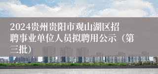 2024贵州贵阳市观山湖区招聘事业单位人员拟聘用公示（第三批）